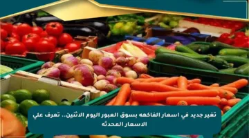 تغير جديد في أسعار الفاكهة بسوق العبور اليوم الإثنين.. تعرف على الأسعار المحدثة
